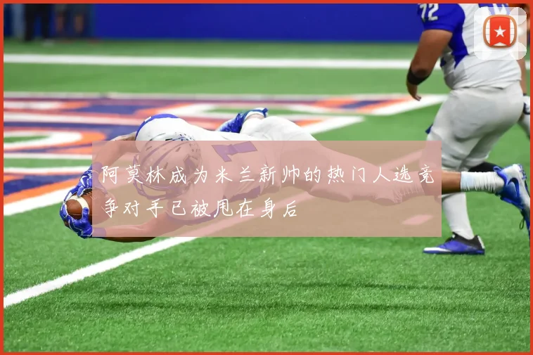 阿莫林成为米兰新帅的热门人选竞争对手已被甩在身后