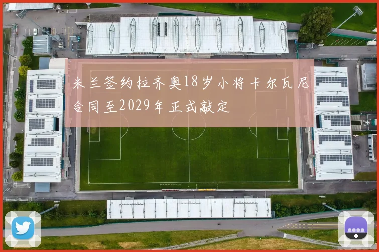 米兰签约拉齐奥18岁小将卡尔瓦尼合同至2029年正式敲定