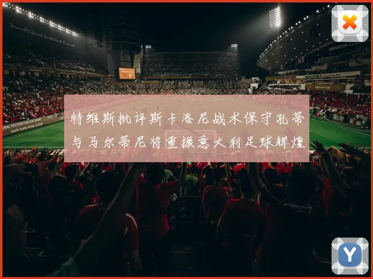 特维斯批评斯卡洛尼战术保守孔蒂与马尔蒂尼将重振意大利足球辉煌