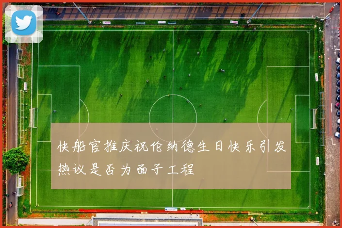 快船官推庆祝伦纳德生日快乐引发热议是否为面子工程