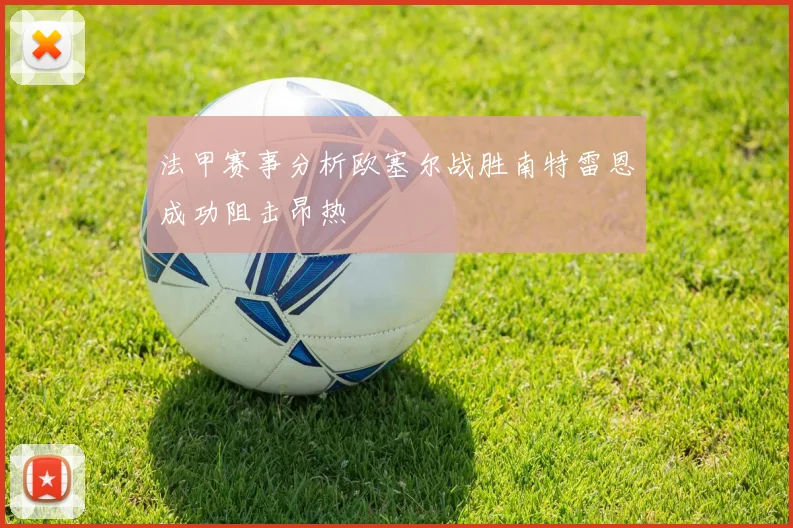法甲赛事分析欧塞尔战胜南特雷恩成功阻击昂热
