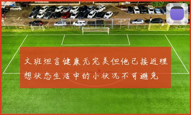 文班坦言健康无完美但他已接近理想状态生活中的小状况不可避免