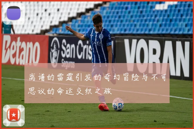 离谱的雷霆引发的奇幻冒险与不可思议的命运交织之旅