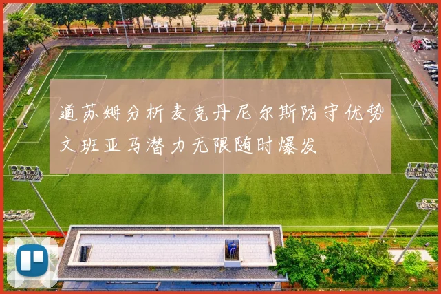 道苏姆分析麦克丹尼尔斯防守优势文班亚马潜力无限随时爆发