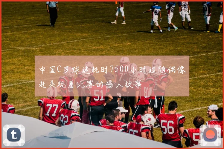 中国C罗球迷耗时7500小时追随偶像赴美观看比赛的感人故事