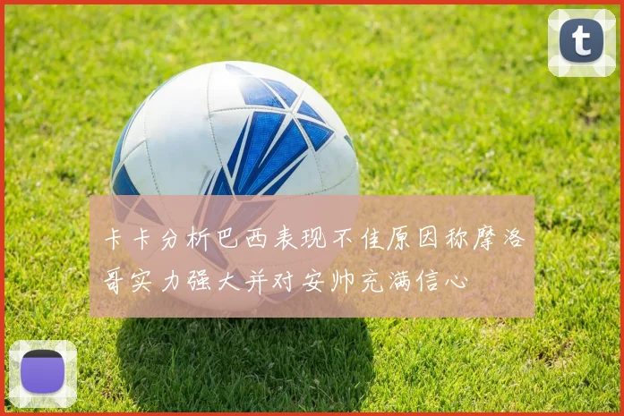 卡卡分析巴西表现不佳原因称摩洛哥实力强大并对安帅充满信心