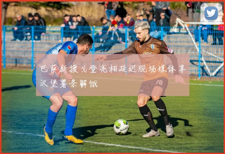 巴萨新援戈登亮相延迟现场媒体享汉堡薯条解饿