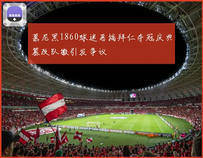 慕尼黑1860球迷恶搞拜仁夺冠庆典篡改队徽引发争议