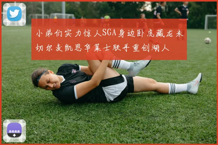 小弟们实力惊人SGA身边卧虎藏龙米切尔麦凯恩华莱士联手重创湖人